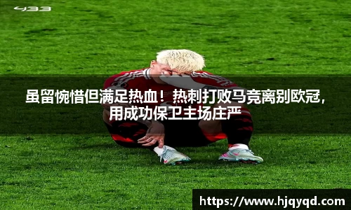 虽留惋惜但满足热血！热刺打败马竞离别欧冠，用成功保卫主场庄严