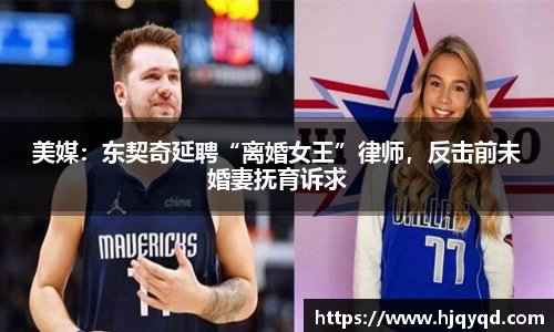 美媒：东契奇延聘“离婚女王”律师，反击前未婚妻抚育诉求